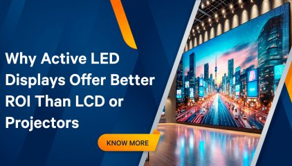 Why Active LED Displays Offer Better ROI Than LCD or Projectors