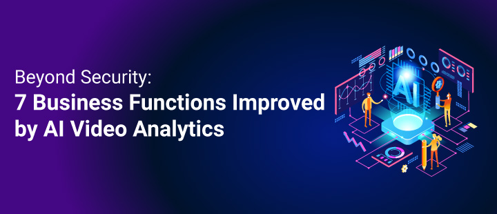 Beyond Security: 7 Business Functions Improved by AI Video Analytics