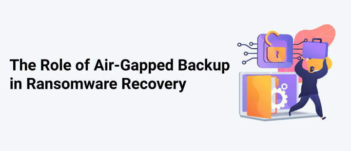 The Role of Air-Gapped Backup in Ransomware Recovery