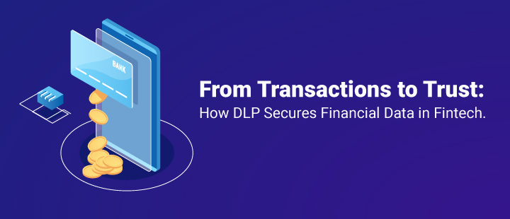 From Transactions to Trust: How DLP Secures Financial Data in Fintech