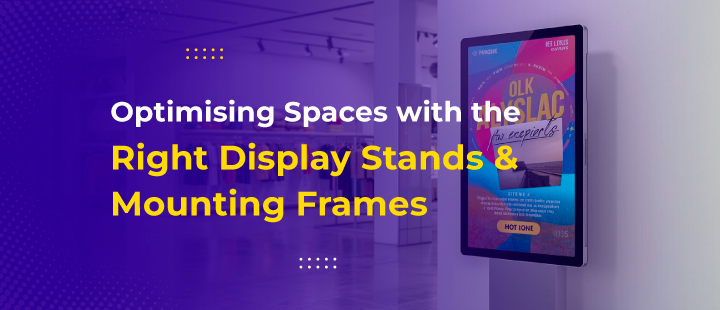 Optimizing Spaces with the Right Display Stands & Mounting Frames