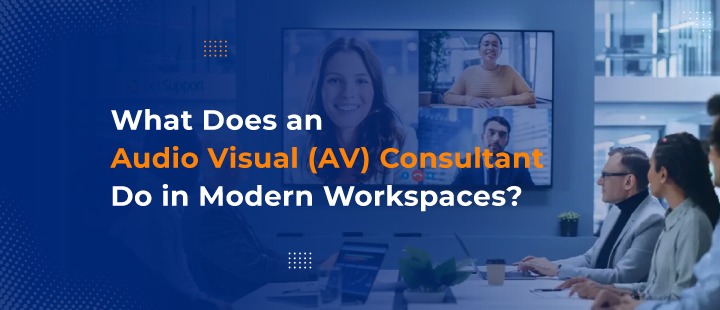 What Does an Audio Visual (AV) Consultant Do in Modern Workspaces?