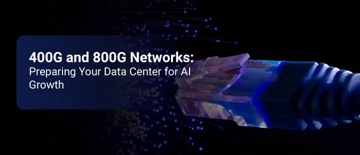 400G and 800G Networks: Preparing Your Data Center for AI Growth